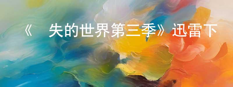 查培新的動漫綜藝大全,《遺失的世界第三季》迅雷下載/在線觀看-魔幻科幻-美劇天堂